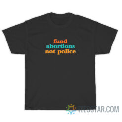 Fund Abortions Not Police T-Shirt