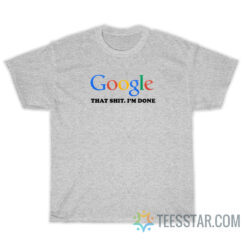 Google That Shit I'm Done T-Shirt