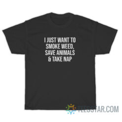 I Just Want To Smoke Weed Save Animals & Take Nap T-Shirt