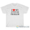 I Love My Attitude Problem T-Shirt For Unisex