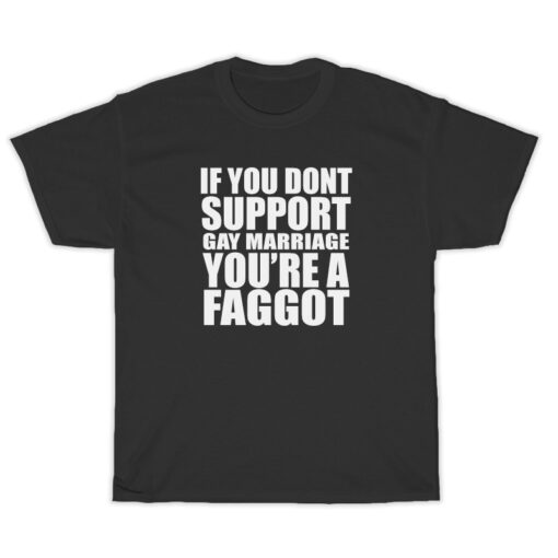 If You Don't Support Gay Marriage You're A Faggot T-Shirt