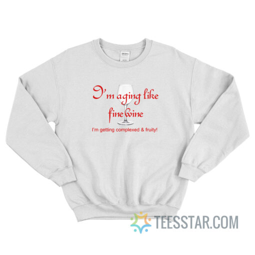 I’m Aging Like Fine Wine I’m Getting Complexed And Fruity Sweatshirt