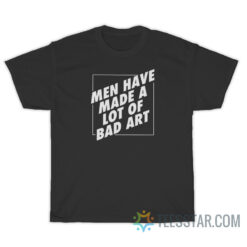 Men Have Made A Lot Of Bad Art T-Shirt