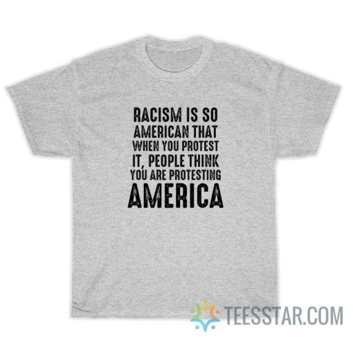 Racism Is So American That When You Protest It T-Shirt