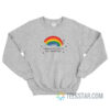 Rainbows Are Pretty But You're Not Sweatshirt