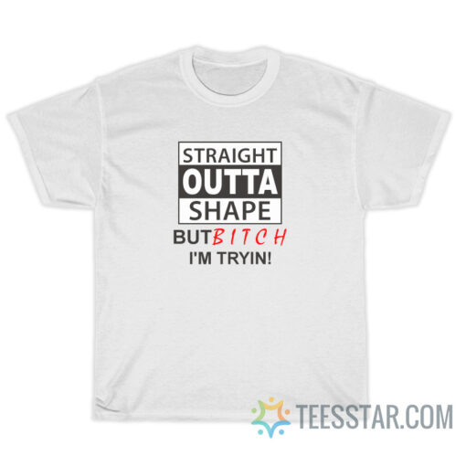 Straight Outta Shape But Bitch I'm Tryin T-Shirt