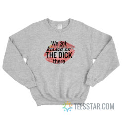 We Got Kissed On The Dick There Sweatshirt