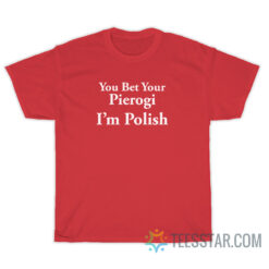 You Bet Your Pierogi I'm Polish T-Shirt