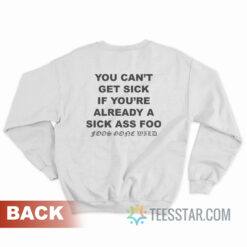 You Can't Get Sick If You're Already A Sick Ass Foo Foos Gone Wild Sweatshirt