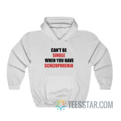 Can't Be Single When You Have Schizophrenia Hoodie