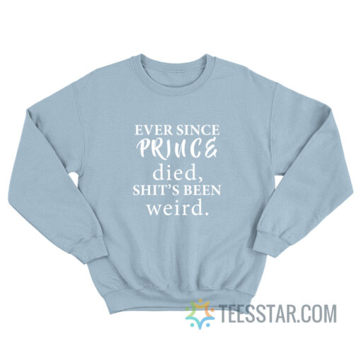 Ever Since Prince Died Shit's Been Weird Sweatshirt