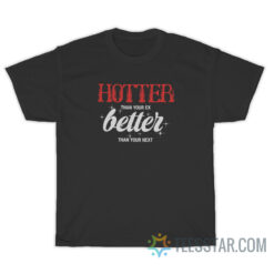 Hotter Than Your Ex Better Than Your Next T-Shirt