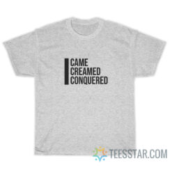 I Came I Creamed I Conquered T-Shirt For Unisex