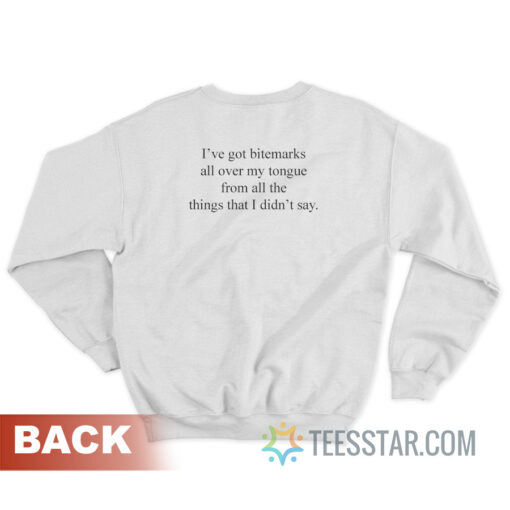 I've Got Bitemarks All Over My Tongue From All The Things That I Didn't Say Sweatshirt