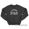 Ladies Walk On My Chest Sweatshirt