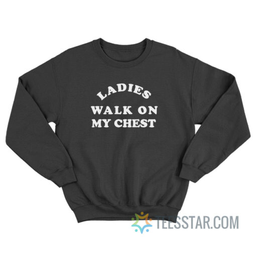 Ladies Walk On My Chest Sweatshirt