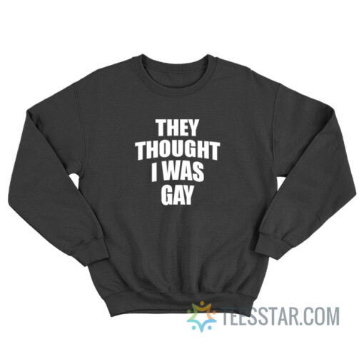 They Thought I Was Gay Sweatshirt For Unisex