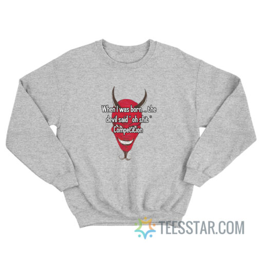 When I Was Born Devil Said Oh Competition Sweatshirt