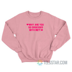 Why Are You So Obsessed With Me Sweatshirt