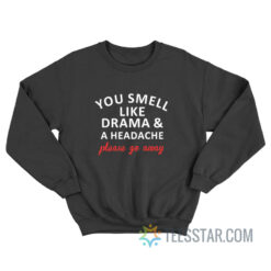 You Smell Like Drama And A Headache Please Go Away Sweatshirt