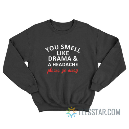 You Smell Like Drama And A Headache Please Go Away Sweatshirt