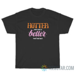 Hotter Than Your Ex Better Than Your Next T-Shirt