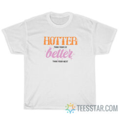 Hotter Than Your Ex Better Than Your Next T-Shirt