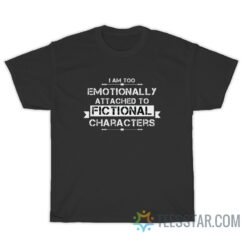 I Am Too Emotionally Attached To Fictional Characters T-Shirt