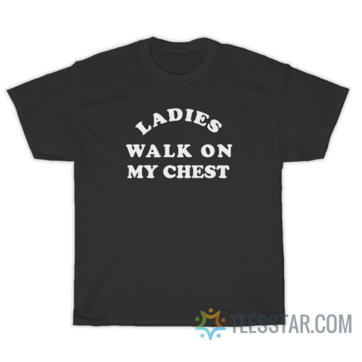 Ladies Walk On My Chest T-Shirt