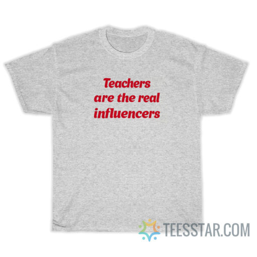 teachers are the real influencers t-shirt