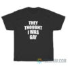 They Thought I Was Gay T-Shirt