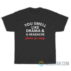 You Smell Like Drama And A Headache Please Go Away T-Shirt