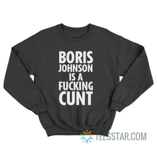 Boris Johnson Is A Fucking Cunt Sweatshirt