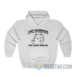 Cat I Got Vaccinated But I Still Want Some Of You To Stay Away From Me Hoodie