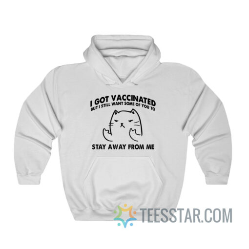 Cat I Got Vaccinated But I Still Want Some Of You To Stay Away From Me Hoodie