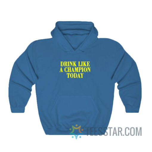 Drink Like A Champion Today Hoodie