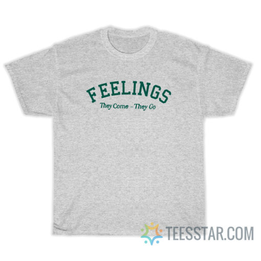 Feelings They Come They Go T-Shirt