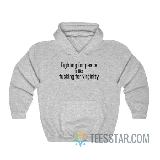 Fighting For Peace Is Like Fucking For Virginity Hoodie