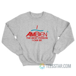 I Ambien The Best Person I Can Be Sweatshirt