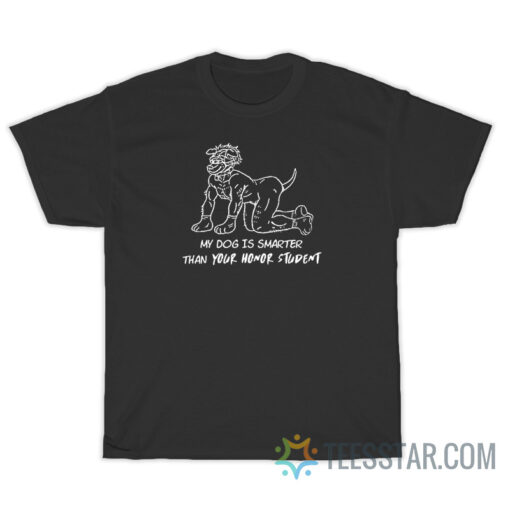 My Dog Is Smarter Than Your Honor Student T-Shirt