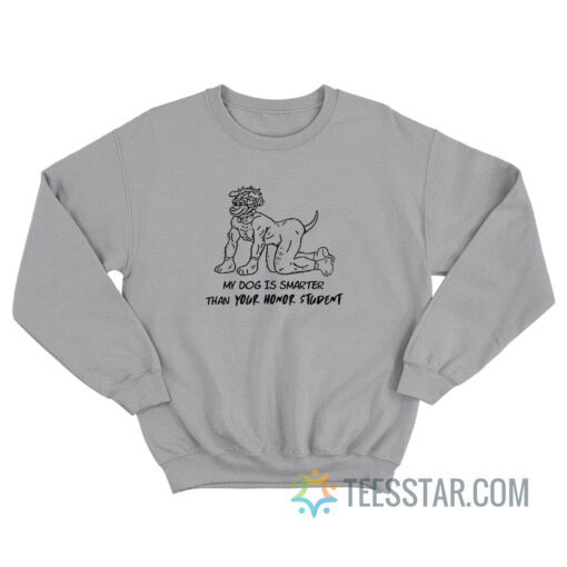 My Dog Is Smarter Than Your Honor Student Sweatshirt