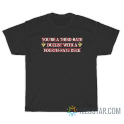 You're A Third-Rate Duelist With A Fourth-Rate Deck T-Shirt