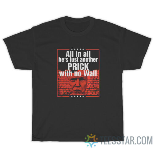 Trump All In All He's Just Another Prick With No Wall T-Shirt