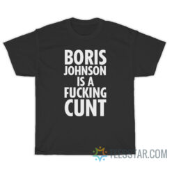 Boris Johnson Is A Fucking Cunt T-Shirt