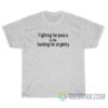 Fighting For Peace Is Like Fucking For Virginity T-Shirt