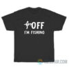 Fuck Off I'm Fishing T-Shirt For Unisex