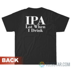 IPA Lot When I Drink T-Shirt For Unisex