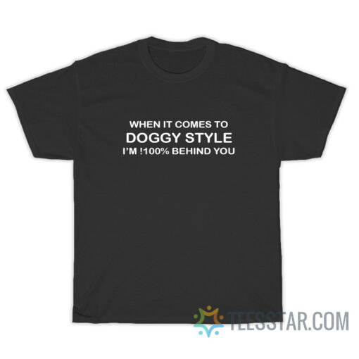 When It Comes To Doggy Style I'm 100 Behind You T-Shirt