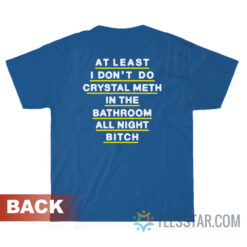 At Least I Don't Do Crystal Meth In The Bathroom All Night Bitch T-Shirt