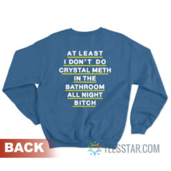 At Least I Don't Do Crystal Meth In The Bathroom All Night Bitch Sweatshirt